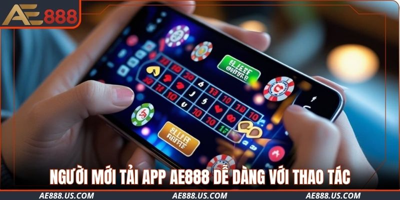 Người mới tải app AE888 dễ dàng với thao tác nhanh và an toàn