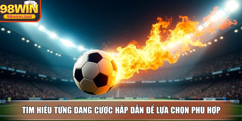 Tìm hiểu từng dạng cược hấp dẫn để lựa chọn phù hợp