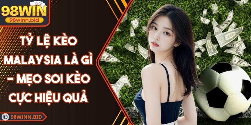 Tỷ Lệ Kèo Malaysia Là Gì - Mẹo Soi Kèo Cực Hiệu Quả